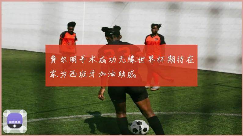 费尔明手术成功无缘世界杯期待在家为西班牙加油助威