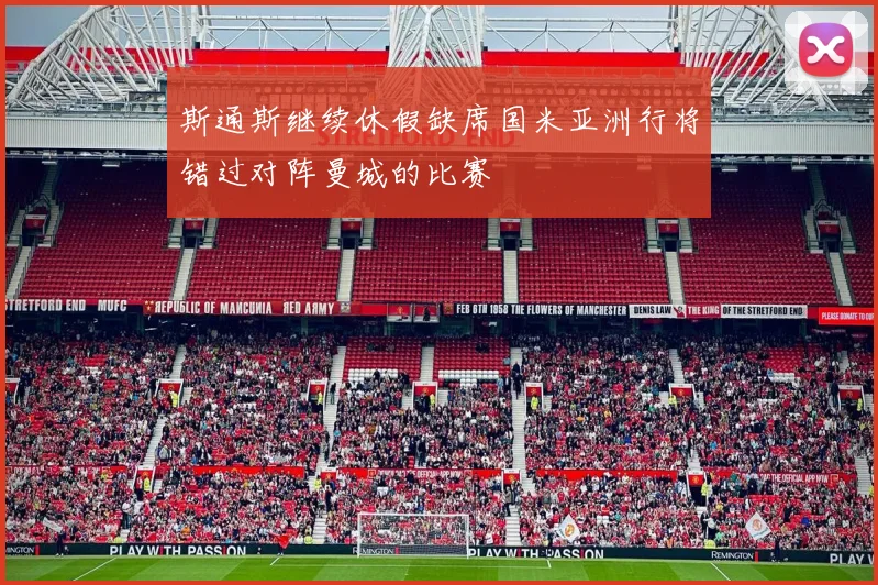 斯通斯继续休假缺席国米亚洲行将错过对阵曼城的比赛