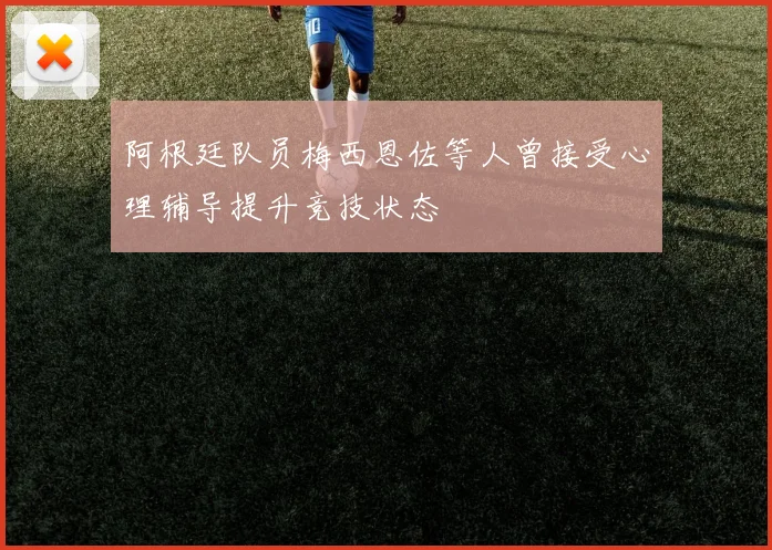 阿根廷队员梅西恩佐等人曾接受心理辅导提升竞技状态