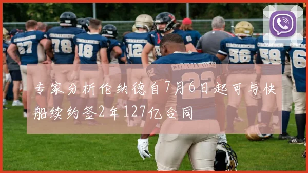 专家分析伦纳德自7月6日起可与快船续约签2年127亿合同